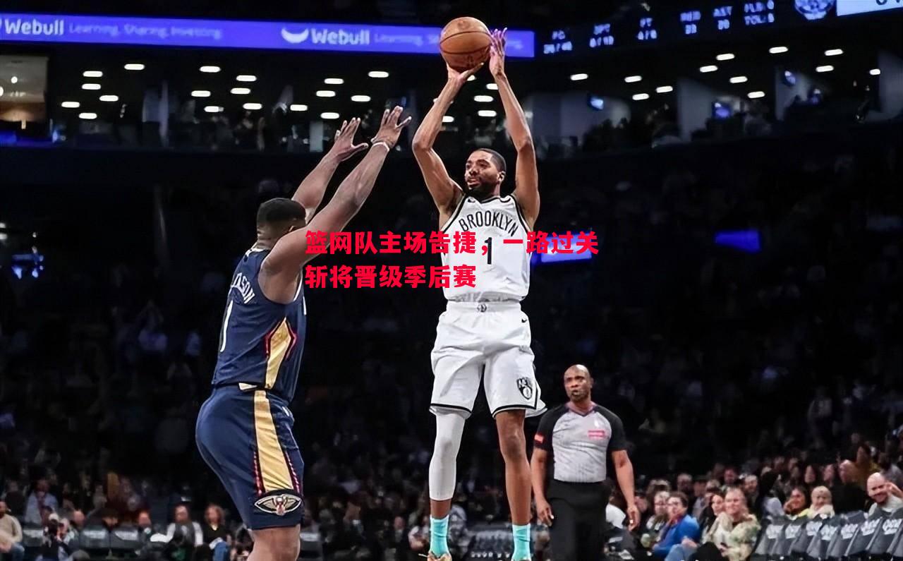 篮网队主场告捷，一路过关斩将晋级季后赛
