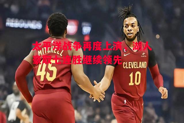 太平洋战争再度上演，湖人豪取七连胜继续领先