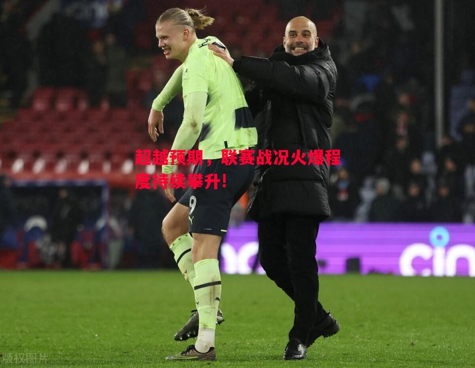 超越预期，联赛战况火爆程度持续攀升!