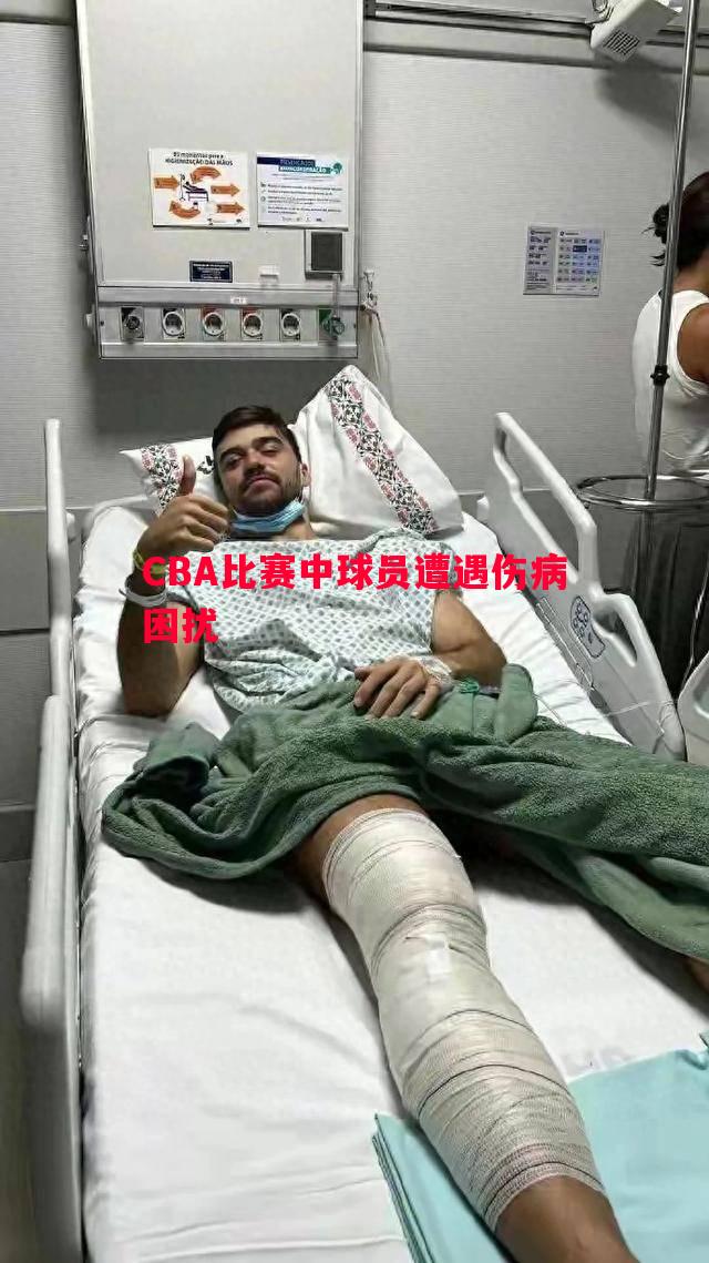 CBA比赛中球员遭遇伤病困扰