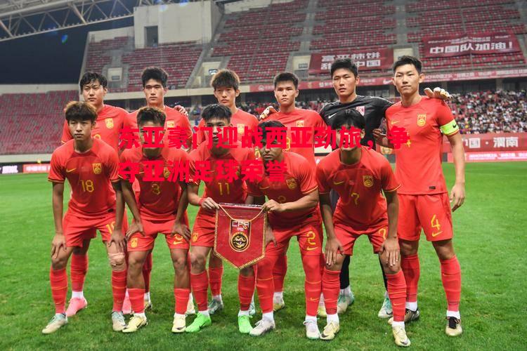 东亚豪门迎战西亚劲旅，争夺亚洲足球荣誉