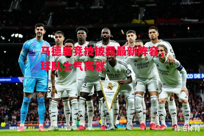 马德里竞技披露最新阵容，球队士气高涨
