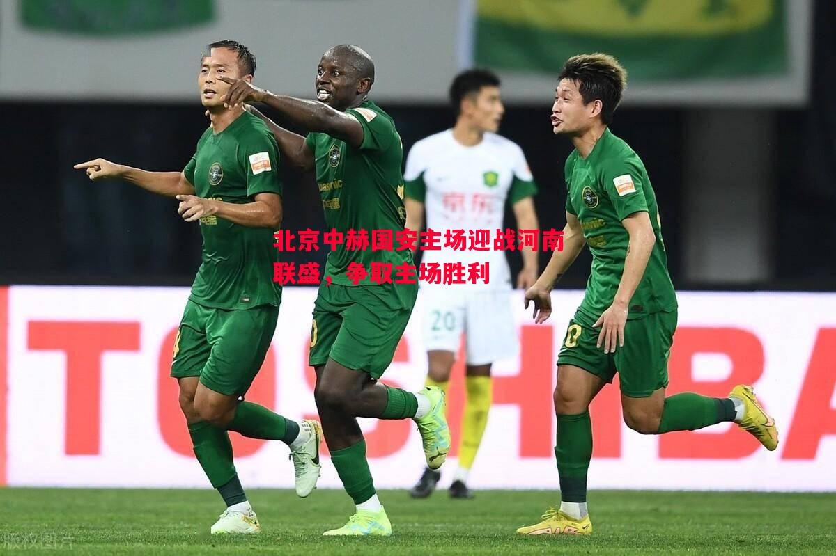 北京中赫国安主场迎战河南联盛，争取主场胜利