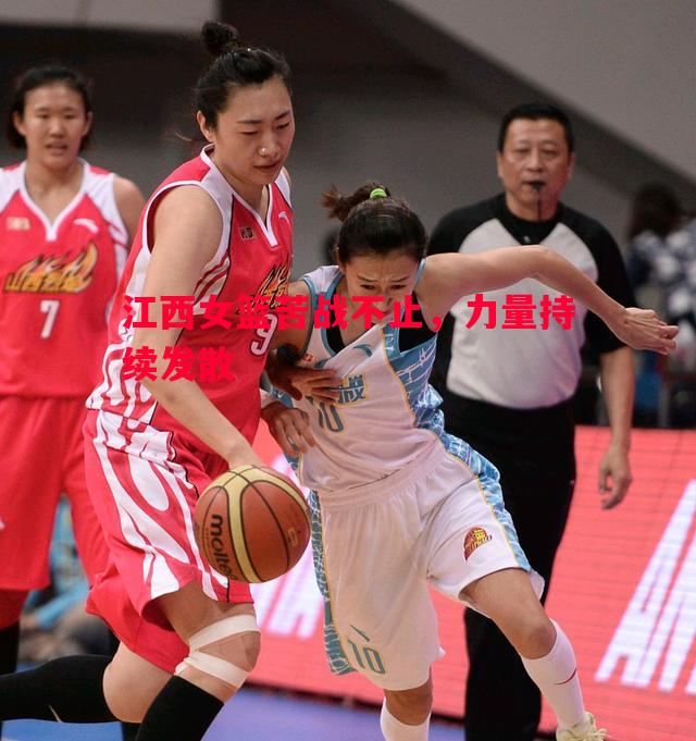 江西女篮苦战不止，力量持续发散