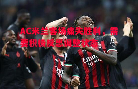 AC米兰客场痛失胜利，需要积极反思调整状态