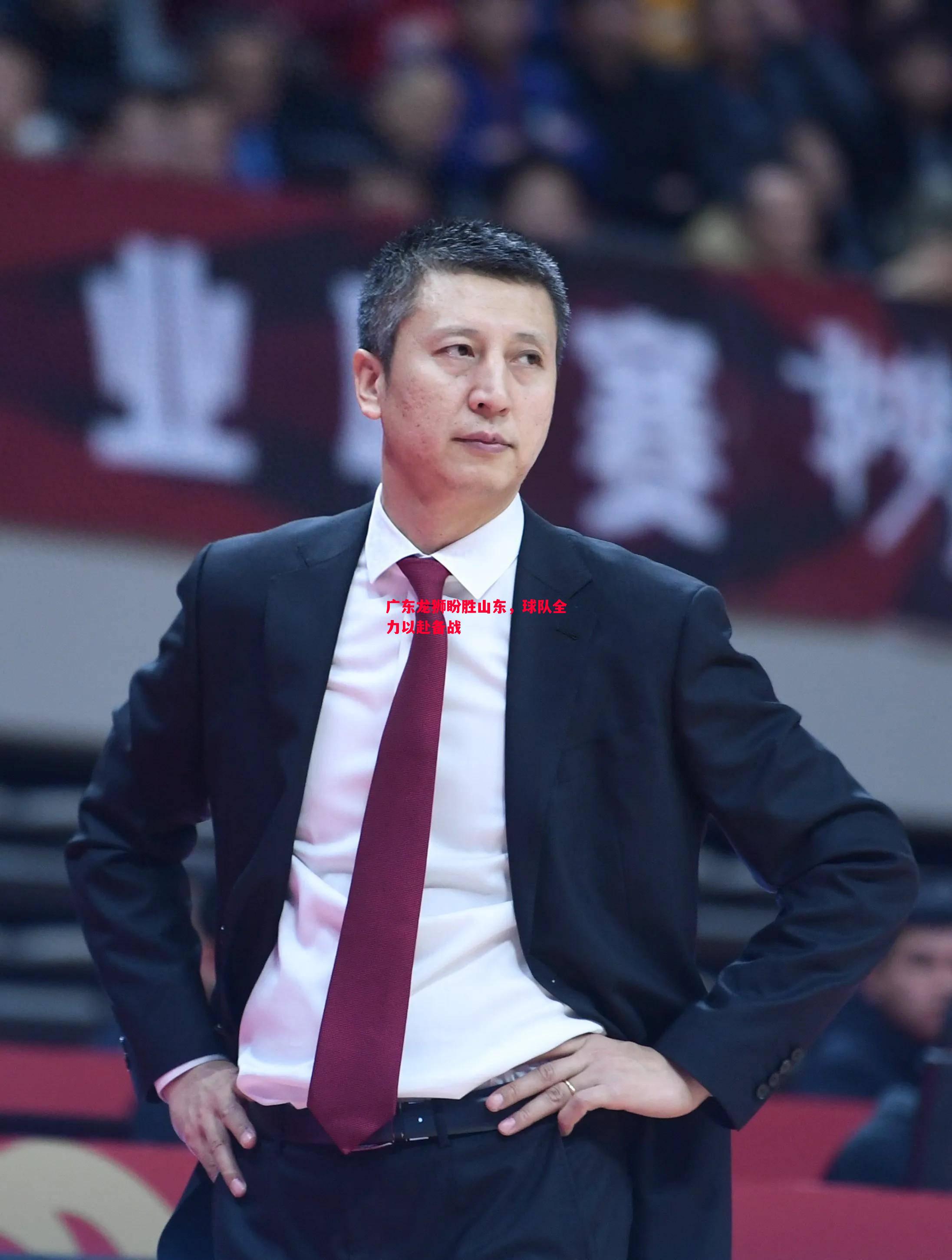 广东龙狮盼胜山东，球队全力以赴备战