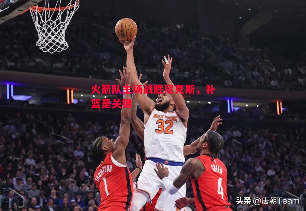 火箭队主场战胜尼克斯，补篮是关键