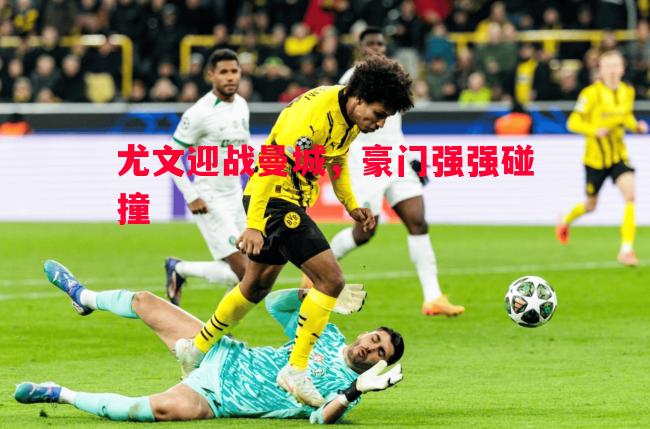 尤文迎战曼城，豪门强强碰撞
