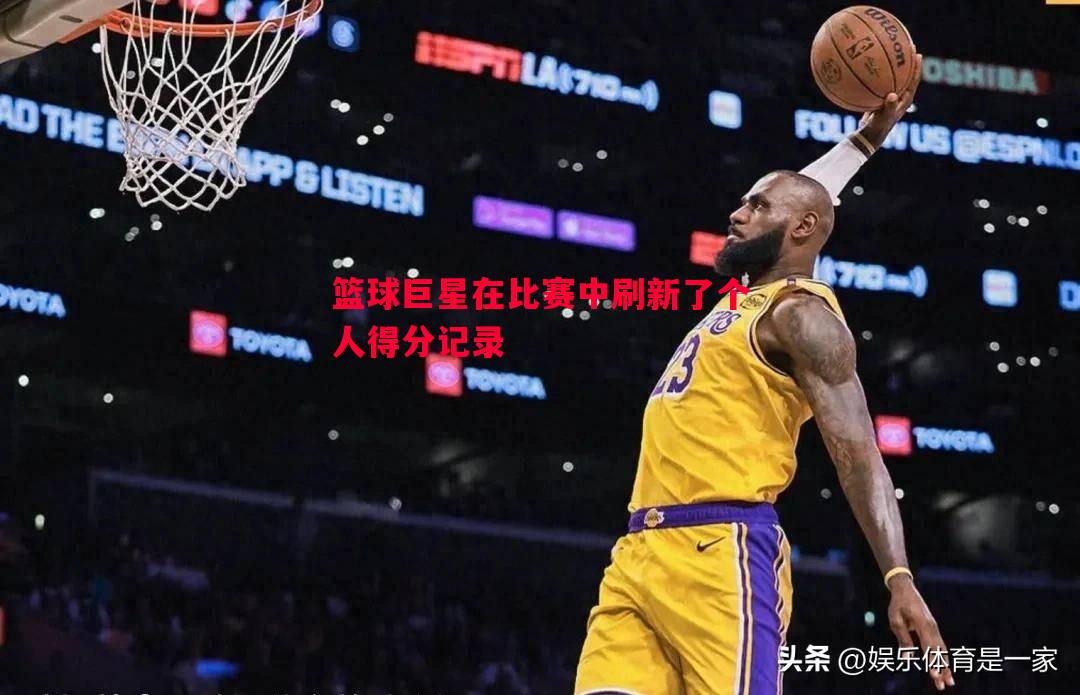 篮球巨星在比赛中刷新了个人得分记录