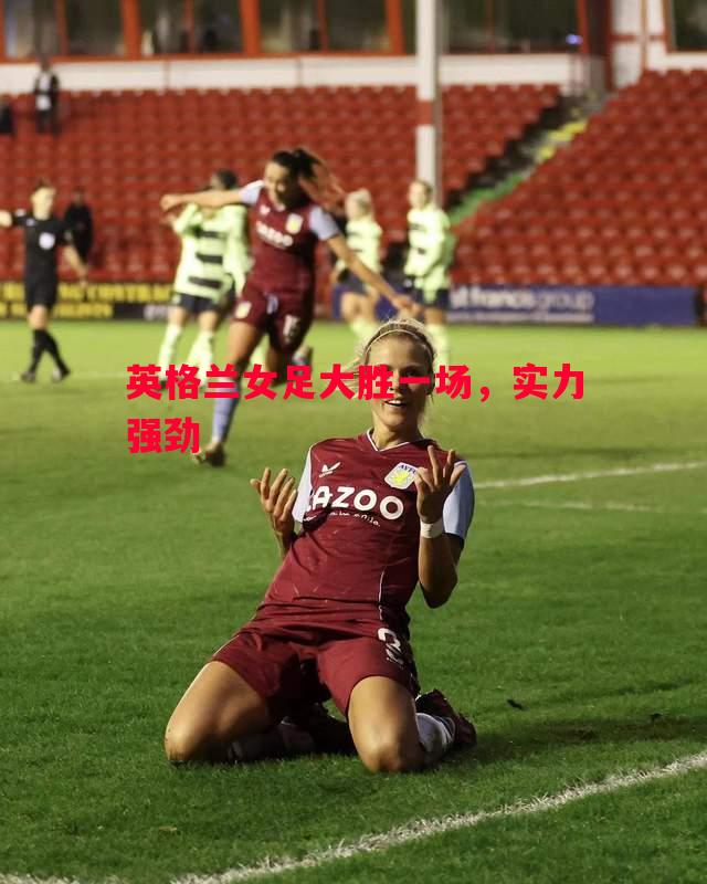 英格兰女足大胜一场，实力强劲