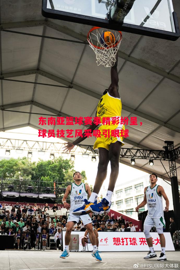 东南亚篮球赛事精彩纷呈，球员技艺风采吸引眼球