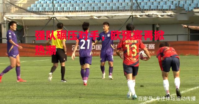 强队碾压对手，欧预赛再掀热潮