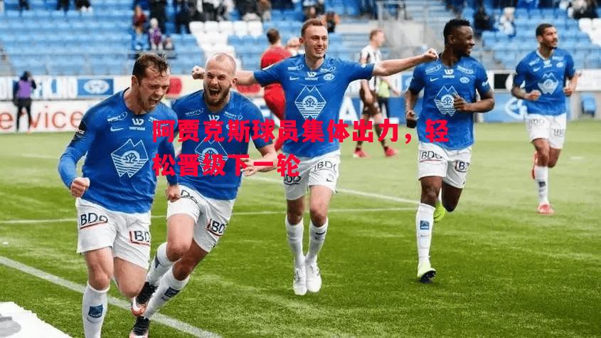 阿贾克斯球员集体出力，轻松晋级下一轮