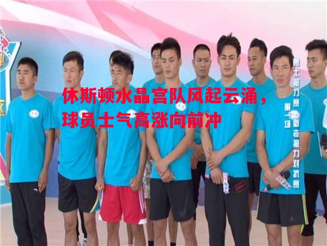 休斯顿水晶宫队风起云涌，球员士气高涨向前冲