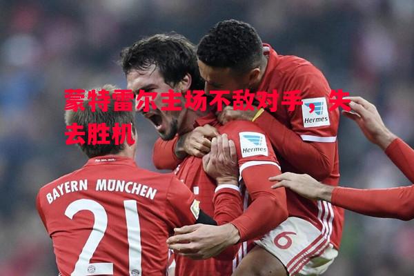 蒙特雷尔主场不敌对手，失去胜机