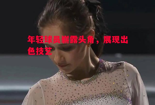年轻球员崭露头角，展现出色技艺