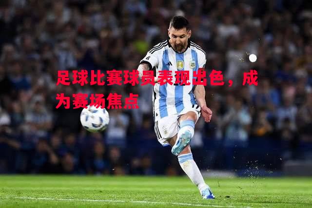 足球比赛球员表现出色，成为赛场焦点