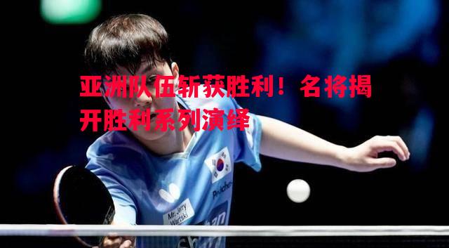 亚洲队伍斩获胜利！名将揭开胜利系列演绎