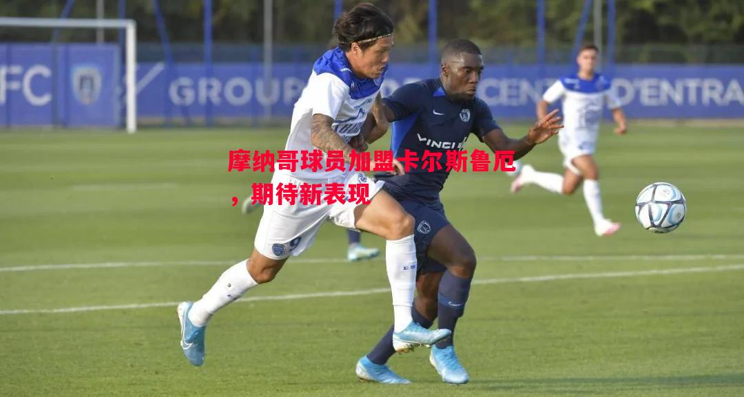 摩纳哥球员加盟卡尔斯鲁厄，期待新表现
